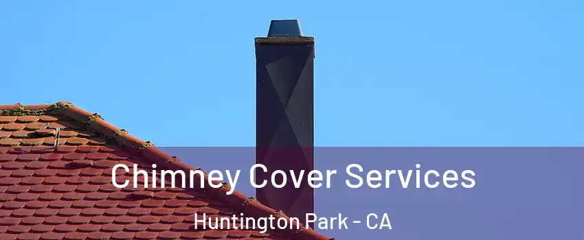  Chimney Cover Services Huntington Park - CA
