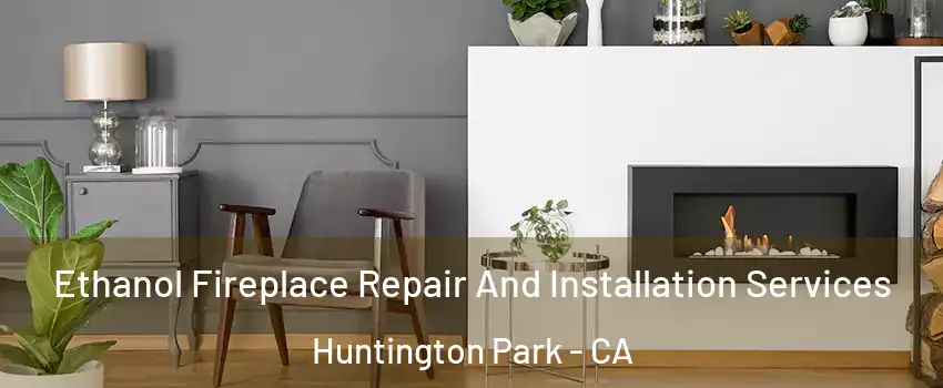  Ethanol Fireplace Repair And Installation Services Huntington Park - CA