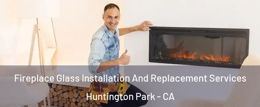  Fireplace Glass Installation And Replacement Services Huntington Park - CA