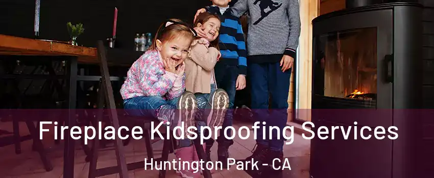  Fireplace Kidsproofing Services Huntington Park - CA