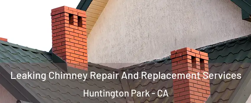  Leaking Chimney Repair And Replacement Services Huntington Park - CA