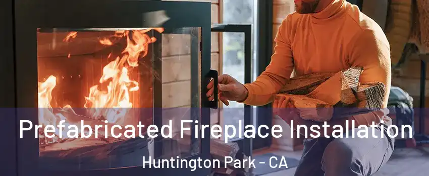  Prefabricated Fireplace Installation Huntington Park - CA