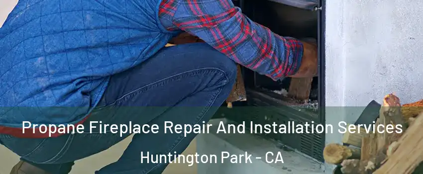 Propane Fireplace Repair And Installation Services Huntington Park - CA