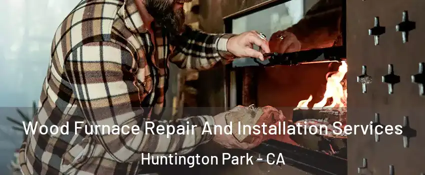  Wood Furnace Repair And Installation Services Huntington Park - CA